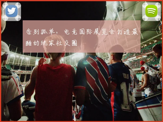 告别孤单，电竞国际展览会打造最酷的玩家社交圈