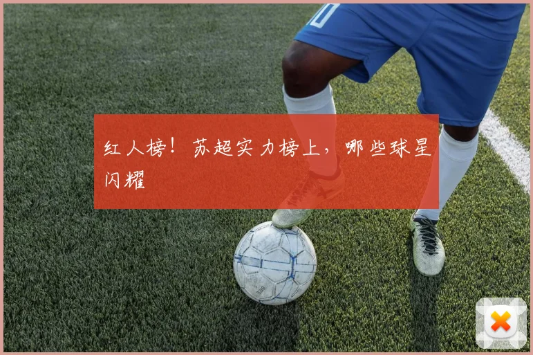 红人榜！苏超实力榜上，哪些球星闪耀