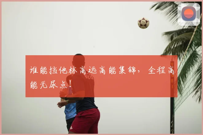 谁能挡他林高远高能集锦，全程高能无尿点！