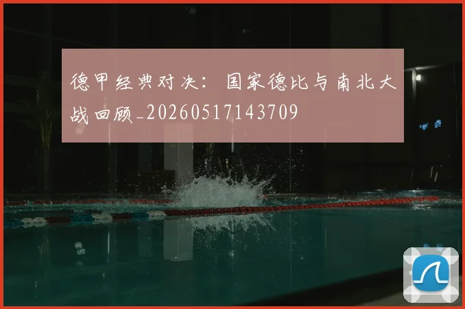 德甲经典对决:国家德比与南北大战回顾_20260517143709