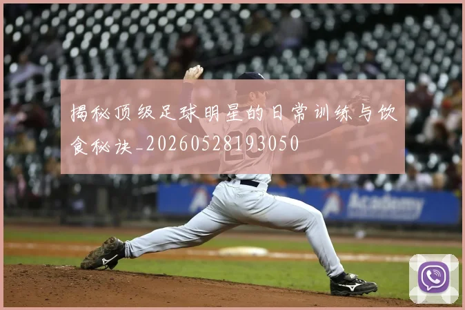 揭秘顶级足球明星的日常训练与饮食秘诀_20260528193050