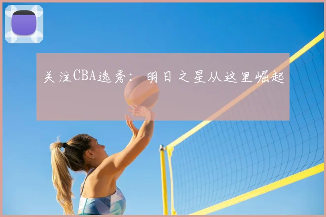 关注CBA选秀:明日之星从这里崛起