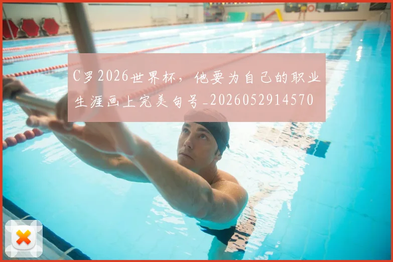 C罗2026世界杯,他要为自己的职业生涯画上完美句号_20260529145703_20260702163807