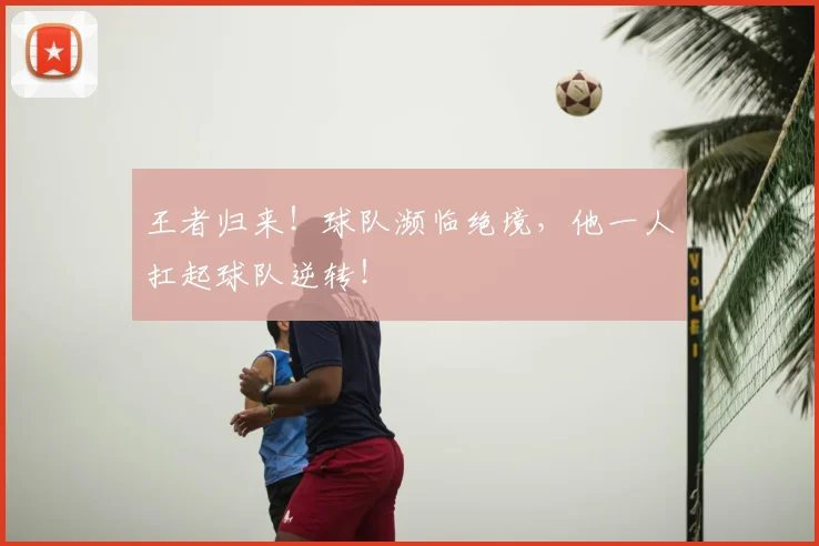 王者归来！球队濒临绝境，他一人扛起球队逆转！