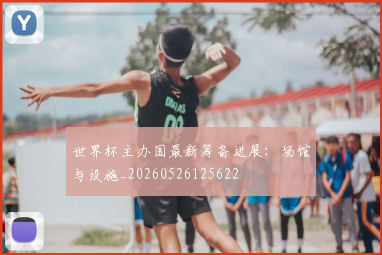 世界杯主办国最新筹备进展：场馆与设施_20260526125622