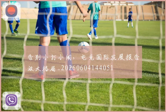 告别小打小闹,电竞国际发展报告放大格局_20260604144051