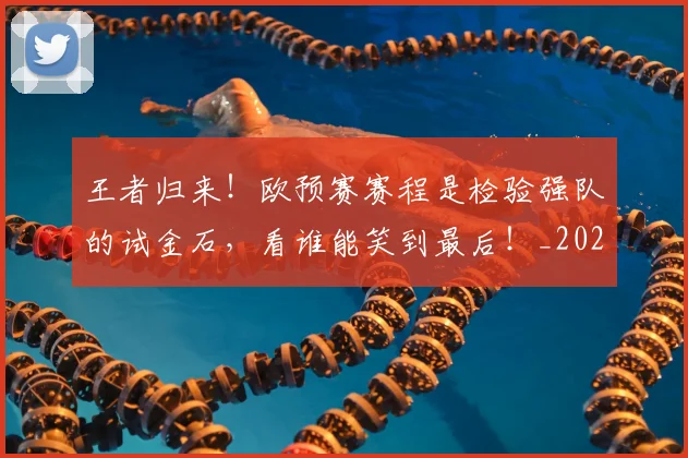 王者归来!欧预赛赛程是检验强队的试金石,看谁能笑到最后!_20260606150104