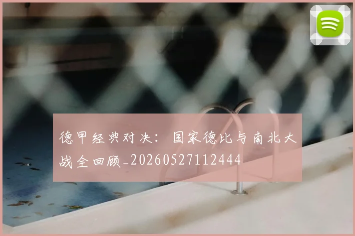 德甲经典对决:国家德比与南北大战全回顾_20260527112444