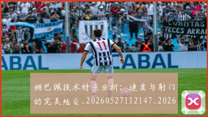 姆巴佩技术特点分析：速度与射门的完美结合_20260527112147_20260707023850