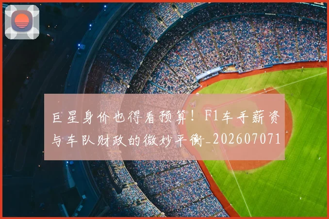 巨星身价也得看预算！F1车手薪资与车队财政的微妙平衡_20260707150558