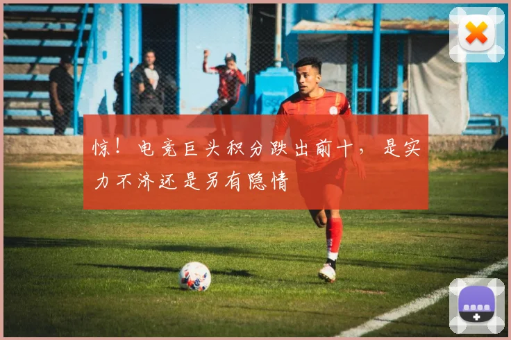 惊！电竞巨头积分跌出前十，是实力不济还是另有隐情