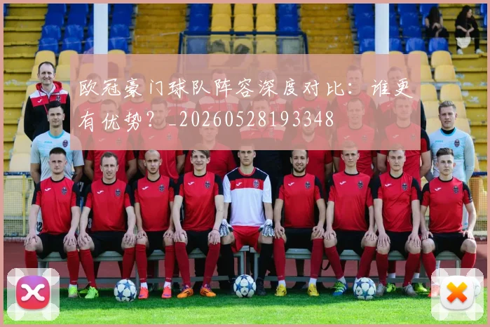 欧冠豪门球队阵容深度对比：谁更有优势？_20260528193348