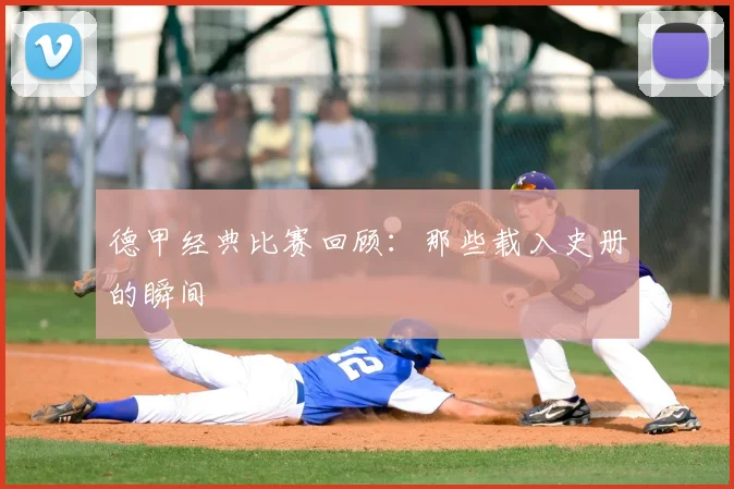 德甲经典比赛回顾:那些载入史册的瞬间
