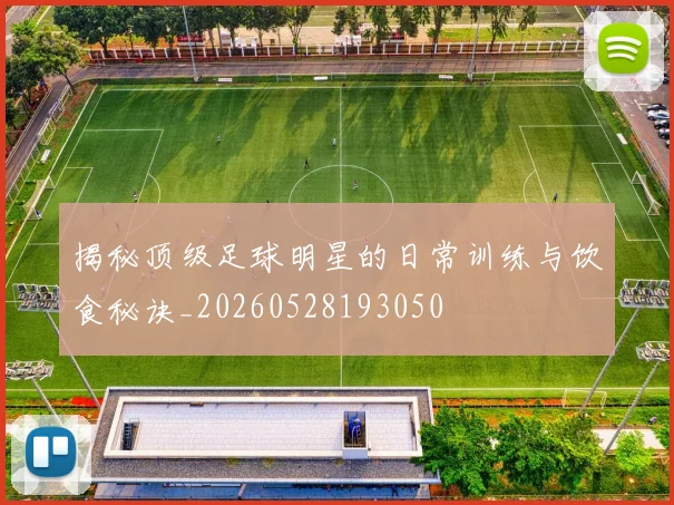 揭秘顶级足球明星的日常训练与饮食秘诀_20260528193050