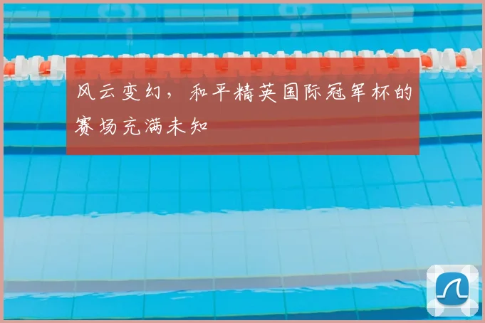 风云变幻，和平精英国际冠军杯的赛场充满未知