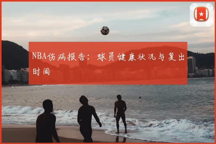 NBA伤病报告:球员健康状况与复出时间