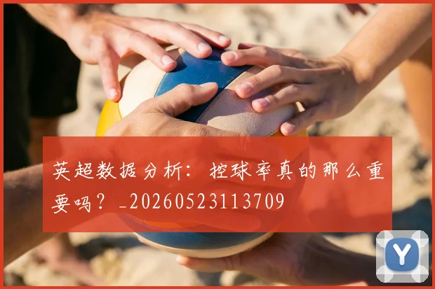 英超数据分析：控球率真的那么重要吗？_20260523113709