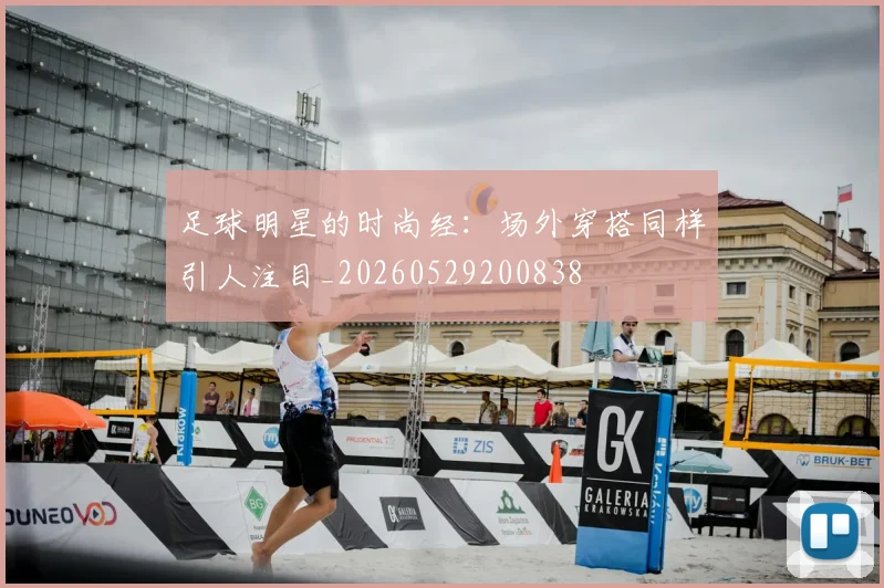 足球明星的时尚经:场外穿搭同样引人注目_20260529200838