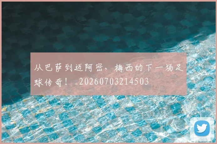 从巴萨到迈阿密,梅西的下一场足球传奇!_20260703214503