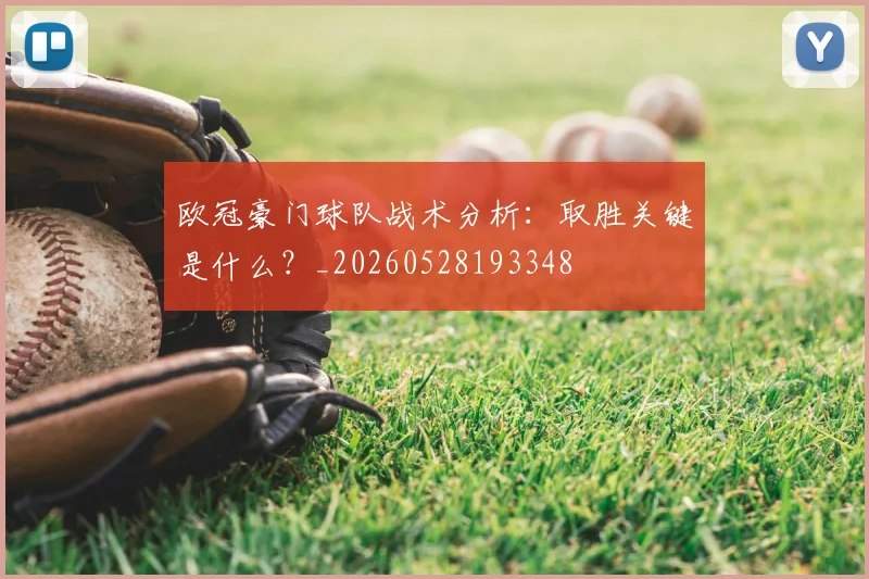 欧冠豪门球队战术分析:取胜关键是什么?_20260528193348