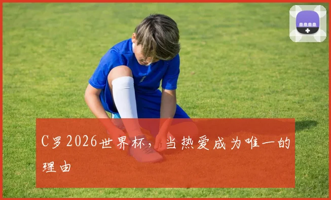 C罗2026世界杯，当热爱成为唯一的理由