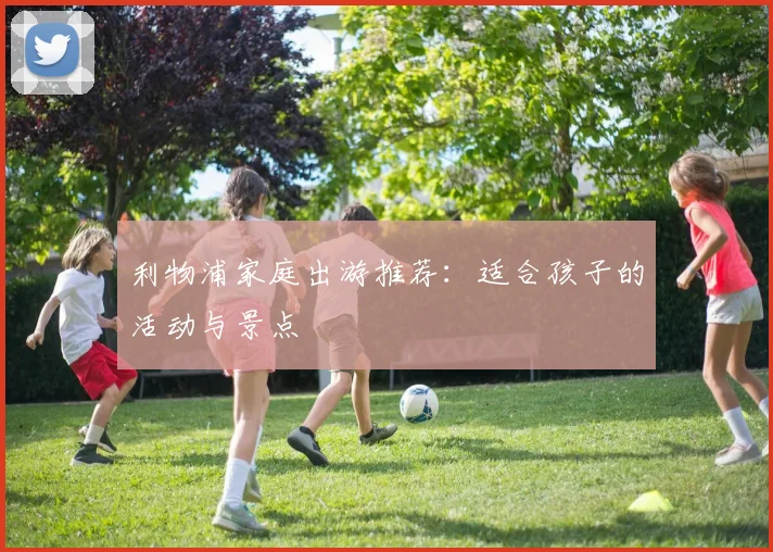 利物浦家庭出游推荐:适合孩子的活动与景点