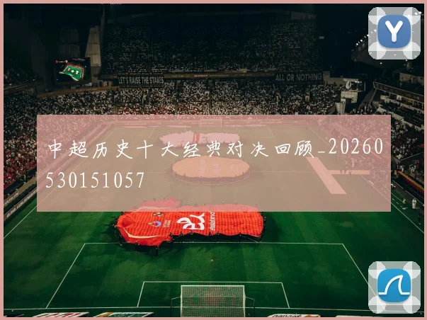 中超历史十大经典对决回顾_20260530151057